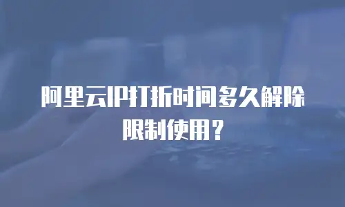 阿里云IP打折时间多久解除限制使用？