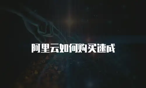 阿里云如何购买速成