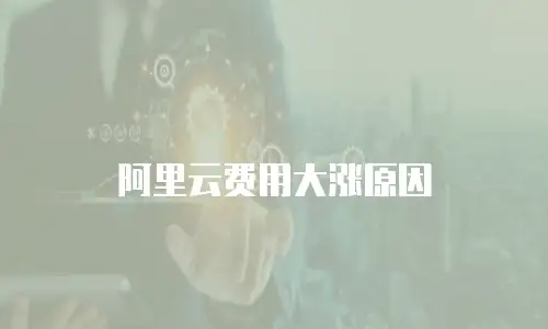 阿里云费用大涨原因
