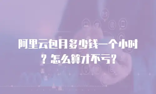 阿里云包月多少钱一个小时？怎么算才不亏？