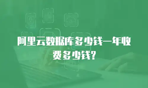 阿里云数据库多少钱一年收费多少钱？
