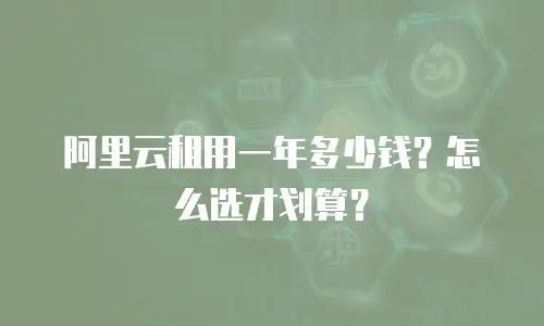 阿里云租用一年多少钱？怎么选才划算？