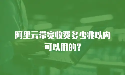 阿里云带宽收费多少兆以内可以用的？