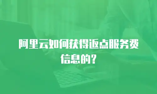 阿里云如何获得返点服务费信息的？