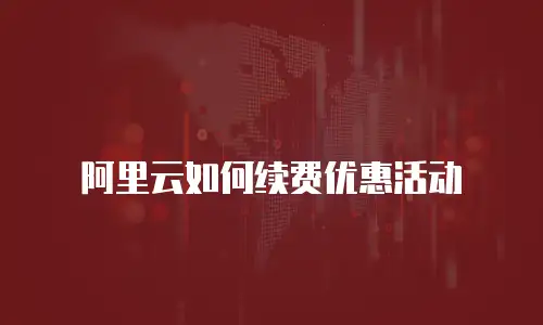 阿里云如何续费优惠活动