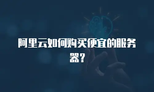 阿里云如何购买便宜的服务器？