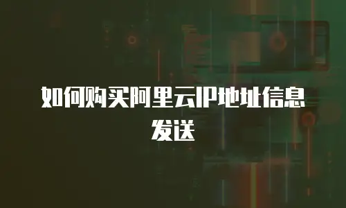 如何购买阿里云IP地址信息发送
