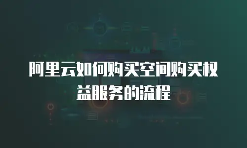 阿里云如何购买空间购买权益服务的流程