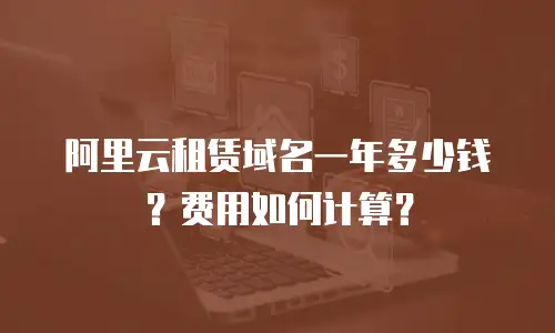 阿里云租赁域名一年多少钱？费用如何计算？