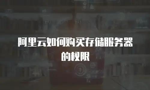 阿里云如何购买存储服务器的权限