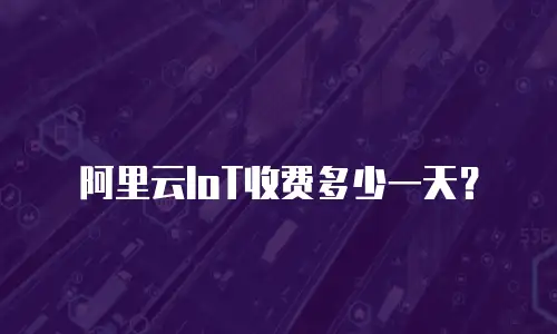 阿里云IoT收费多少一天？