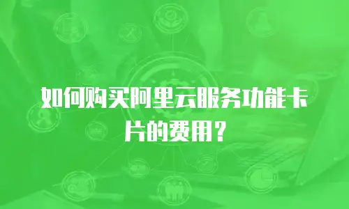 如何购买阿里云服务功能卡片的费用？