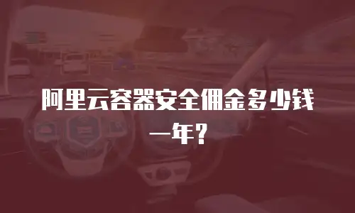阿里云容器安全佣金多少钱一年？