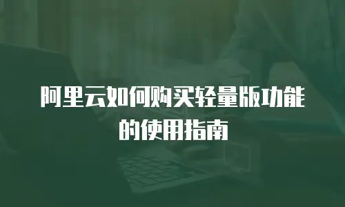 阿里云如何购买轻量版功能的使用指南