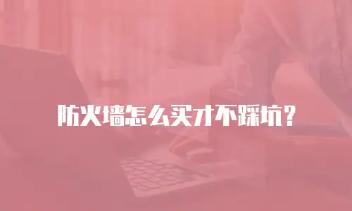 防火墙怎么买才不踩坑？