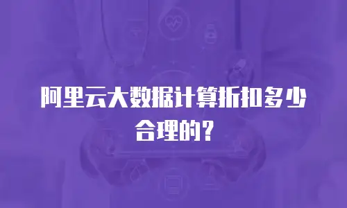 阿里云大数据计算折扣多少合理的？