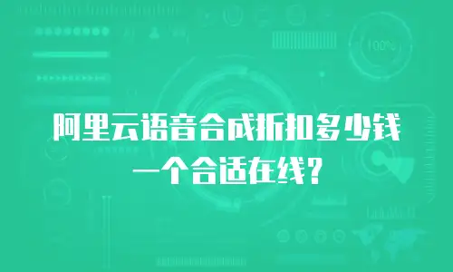 阿里云语音合成折扣多少钱一个合适在线？