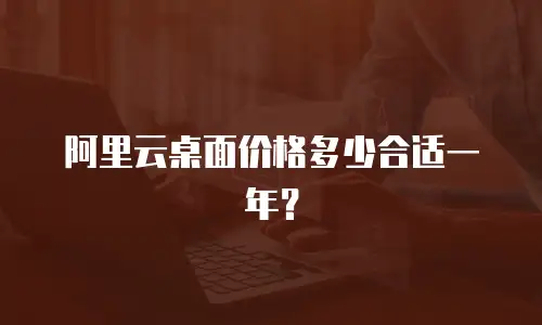 阿里云桌面价格多少合适一年？