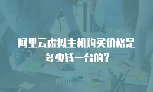 阿里云虚拟主机购买价格是多少钱一台的？