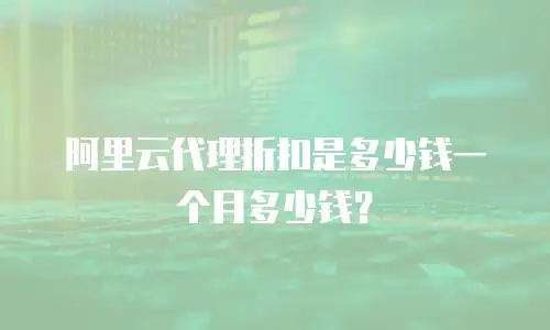 阿里云代理折扣是多少钱一个月多少钱？