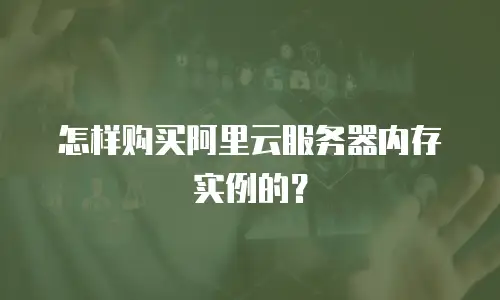 怎样购买阿里云服务器内存实例的？