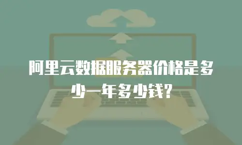 阿里云数据服务器价格是多少一年多少钱？