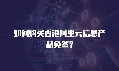 如何购买香港阿里云信息产品免签？