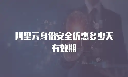 阿里云身份安全优惠多少天有效期
