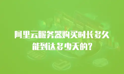 阿里云服务器购买时长多久能到达多少天的？
