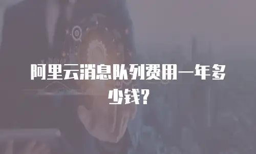 阿里云消息队列费用一年多少钱？