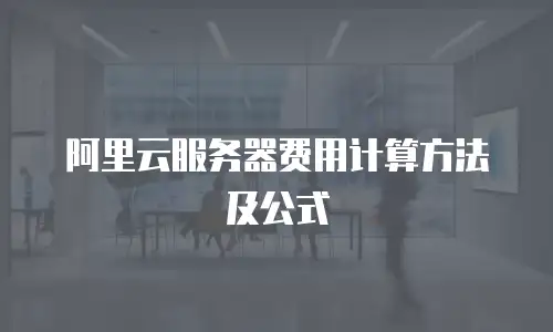 阿里云服务器费用计算方法及公式