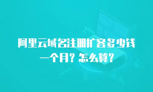 阿里云域名注册扩容多少钱一个月？怎么算？