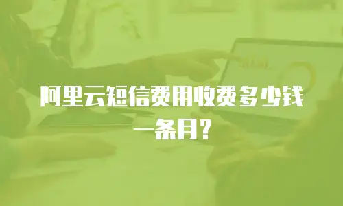 阿里云短信费用收费多少钱一条月？