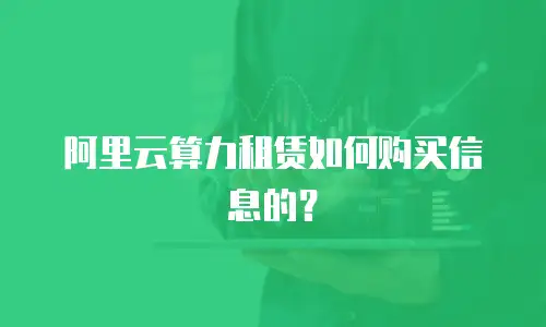 阿里云算力租赁如何购买信息的？