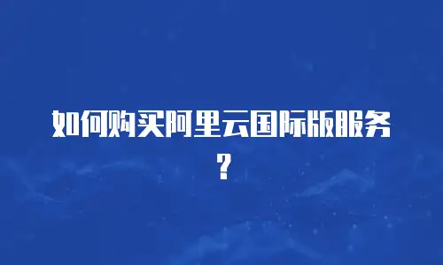 如何购买阿里云国际版服务？