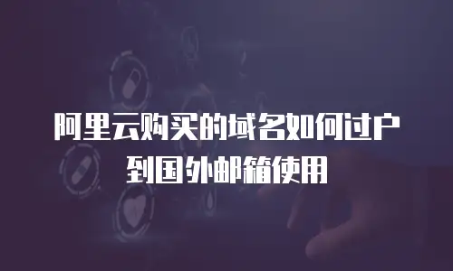 阿里云购买的域名如何过户到国外邮箱使用