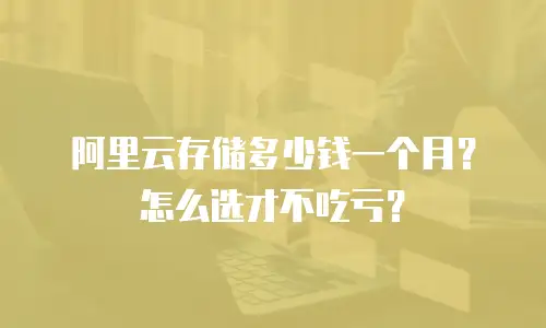 阿里云存储多少钱一个月？怎么选才不吃亏？