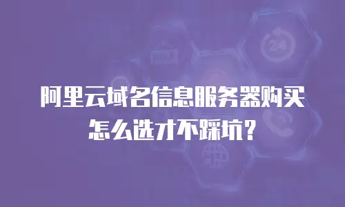 阿里云域名信息服务器购买怎么选才不踩坑？