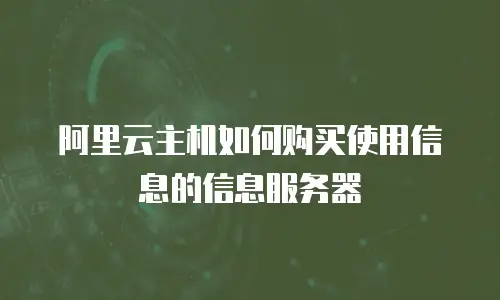 阿里云主机如何购买使用信息的信息服务器