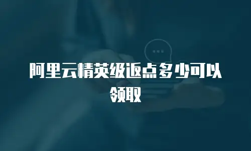 阿里云精英级返点多少可以领取