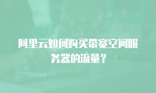 阿里云如何购买带宽空间服务器的流量？