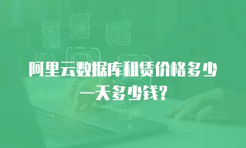 阿里云数据库租赁价格多少一天多少钱？