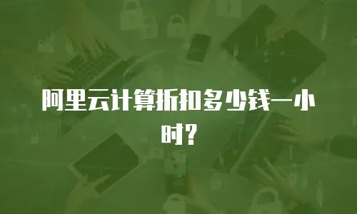 阿里云计算折扣多少钱一小时？