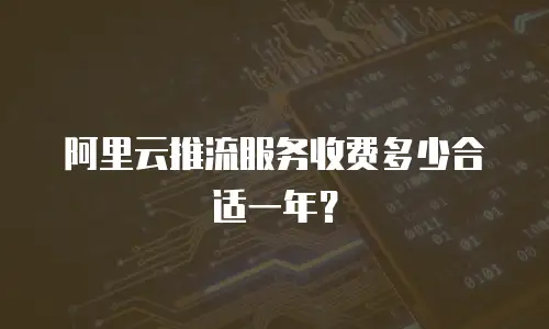 阿里云推流服务收费多少合适一年？