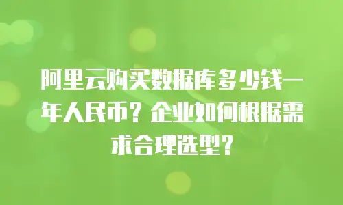 阿里云购买数据库多少钱一年人民币？企业如何根据需求合理选型？