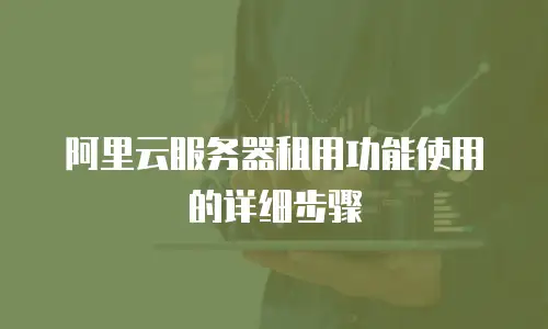 阿里云服务器租用功能使用的详细步骤