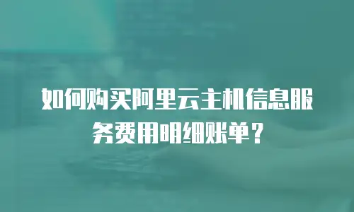 如何购买阿里云主机信息服务费用明细账单？