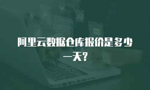 阿里云数据仓库报价是多少一天？