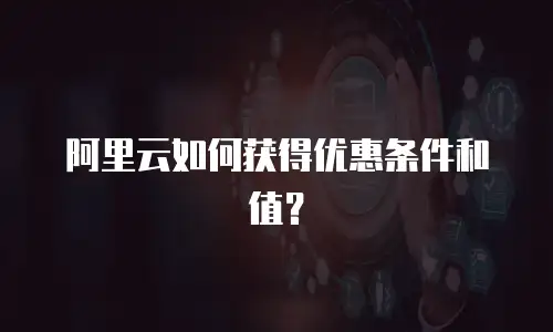 阿里云如何获得优惠条件和值？