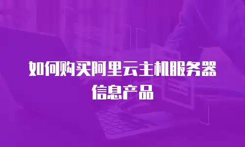 如何购买阿里云主机服务器信息产品